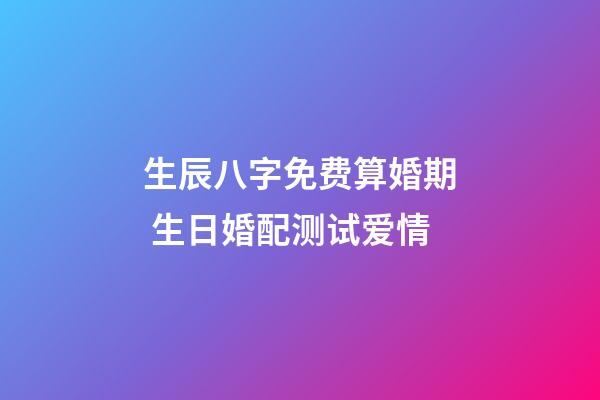 生辰八字免费算婚期 生日婚配测试爱情